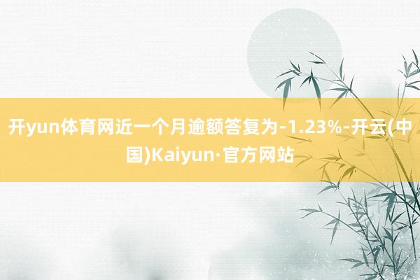 开yun体育网近一个月逾额答复为-1.23%-开云(中国)Kaiyun·官方网站