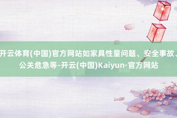 开云体育(中国)官方网站如家具性量问题、安全事故、公关危急等-开云(中国)Kaiyun·官方网站