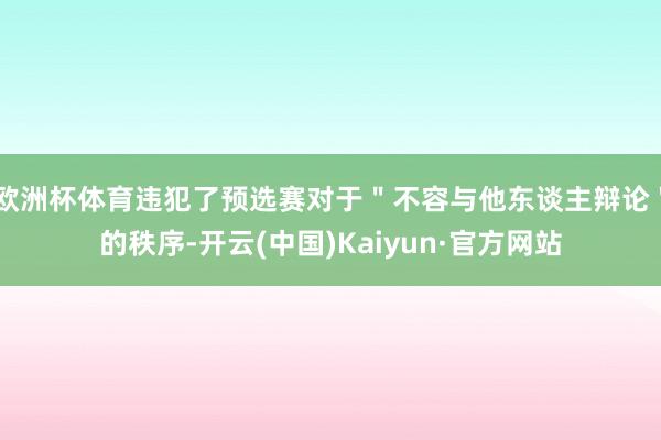 欧洲杯体育违犯了预选赛对于＂不容与他东谈主辩论＂的秩序-开云(中国)Kaiyun·官方网站