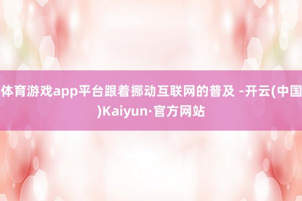 体育游戏app平台跟着挪动互联网的普及 -开云(中国)Kaiyun·官方网站