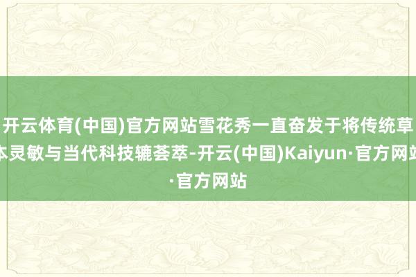 开云体育(中国)官方网站雪花秀一直奋发于将传统草本灵敏与当代科技辘荟萃-开云(中国)Kaiyun·官方网站