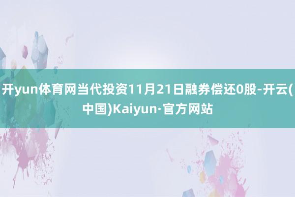 开yun体育网当代投资11月21日融券偿还0股-开云(中国)Kaiyun·官方网站