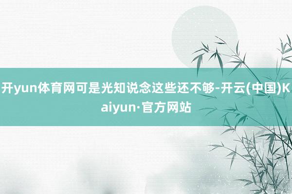 开yun体育网可是光知说念这些还不够-开云(中国)Kaiyun·官方网站