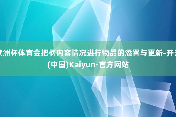 欧洲杯体育会把柄内容情况进行物品的添置与更新-开云(中国)Kaiyun·官方网站