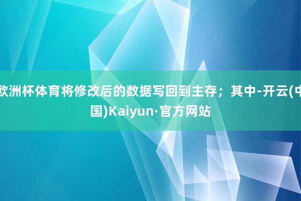 欧洲杯体育将修改后的数据写回到主存；其中-开云(中国)Kaiyun·官方网站