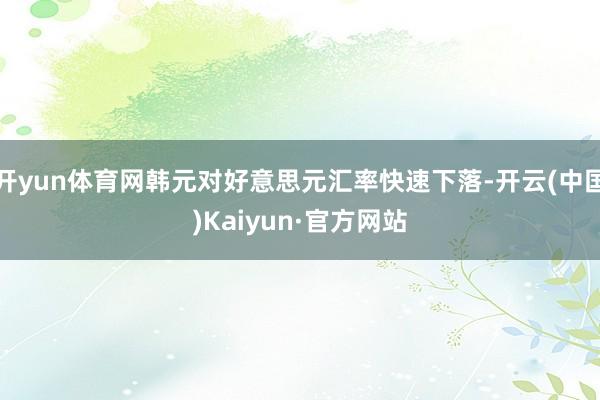 开yun体育网韩元对好意思元汇率快速下落-开云(中国)Kaiyun·官方网站