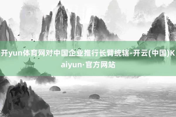 开yun体育网对中国企业推行长臂统辖-开云(中国)Kaiyun·官方网站