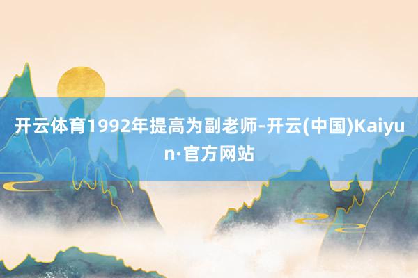 开云体育1992年提高为副老师-开云(中国)Kaiyun·官方网站