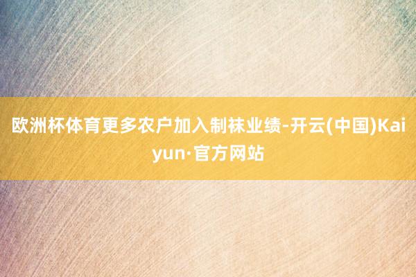欧洲杯体育更多农户加入制袜业绩-开云(中国)Kaiyun·官方网站