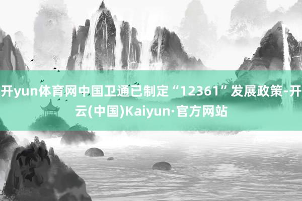 开yun体育网中国卫通已制定“12361”发展政策-开云(中国)Kaiyun·官方网站