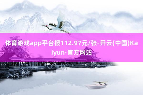 体育游戏app平台报112.97元/张-开云(中国)Kaiyun·官方网站