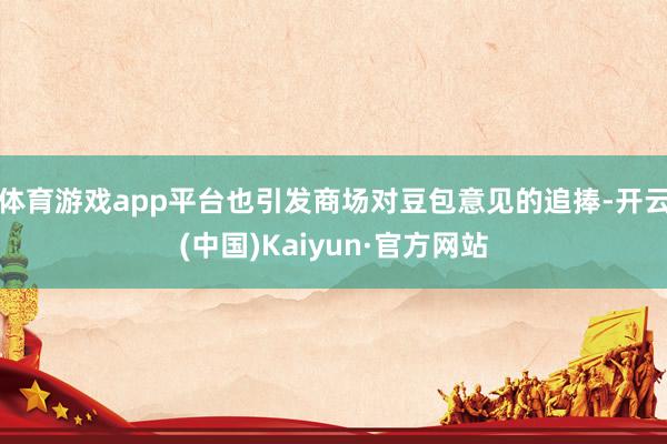 体育游戏app平台也引发商场对豆包意见的追捧-开云(中国)Kaiyun·官方网站