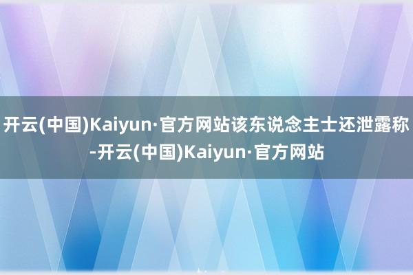 开云(中国)Kaiyun·官方网站该东说念主士还泄露称-开云(中国)Kaiyun·官方网站