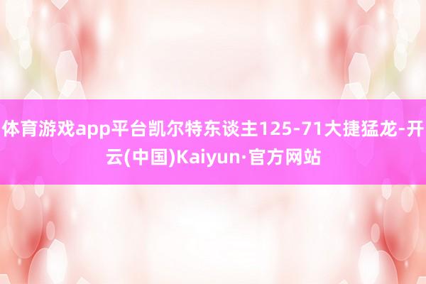 体育游戏app平台凯尔特东谈主125-71大捷猛龙-开云(中国)Kaiyun·官方网站