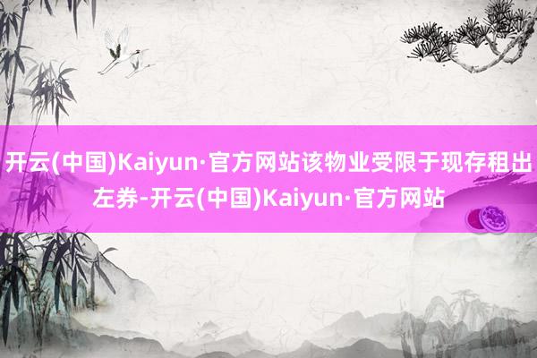 开云(中国)Kaiyun·官方网站该物业受限于现存租出左券-开云(中国)Kaiyun·官方网站