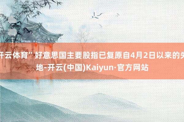 开云体育”好意思国主要股指已复原自4月2日以来的失地-开云(