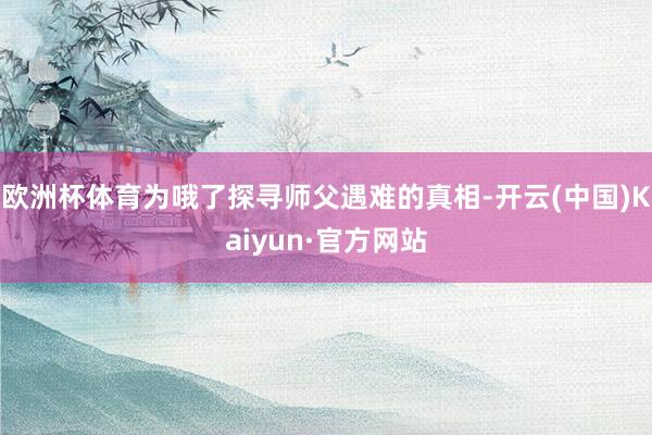 欧洲杯体育为哦了探寻师父遇难的真相-开云(中国)Kaiyun
