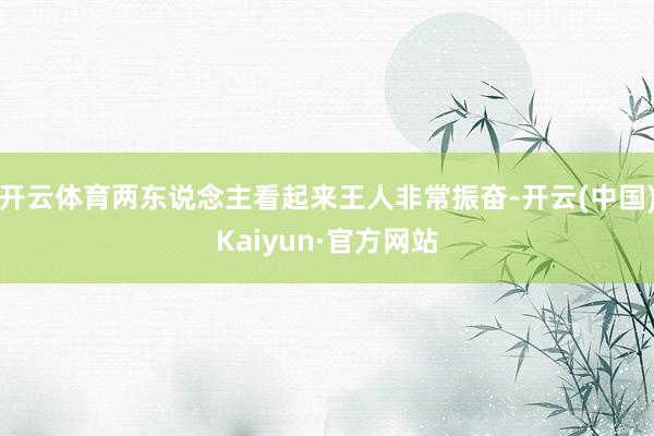 开云体育两东说念主看起来王人非常振奋-开云(中国)Kaiyun·官方网站