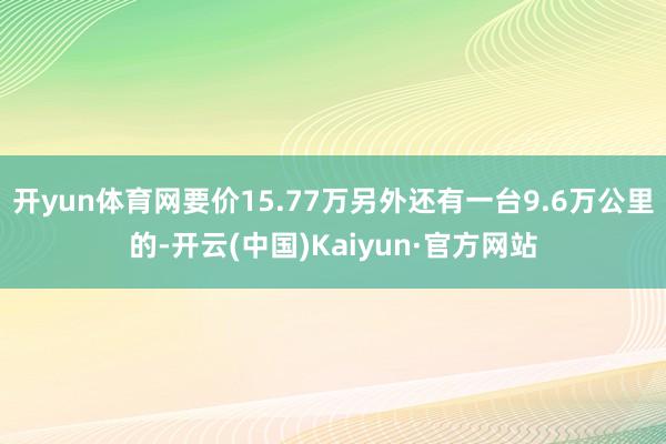 开yun体育网要价15.77万另外还有一台9.6万公里的-开