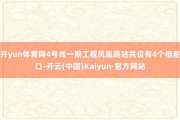 开yun体育网4号线一期工程凤凰路站共设有4个相差口-开云(中国)Kaiyun·官方网站