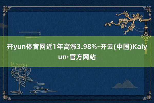 开yun体育网近1年高涨3.98%-开云(中国)Kaiyun