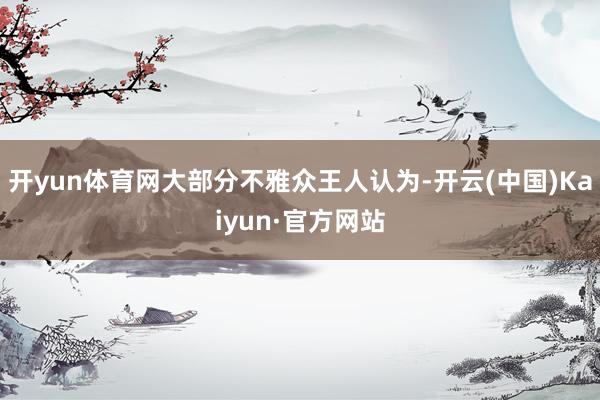 开yun体育网大部分不雅众王人认为-开云(中国)Kaiyun·官方网站