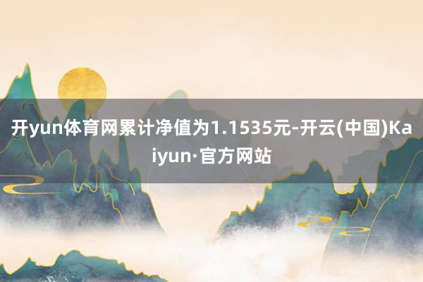 开yun体育网累计净值为1.1535元-开云(中国)Kaiy