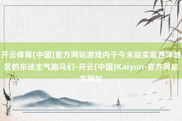 开云体育(中国)官方网站游戏内于今未能实装西洋地区的东谈主气