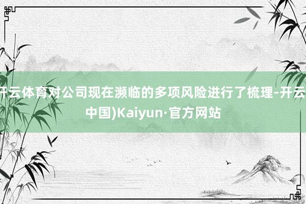 开云体育对公司现在濒临的多项风险进行了梳理-开云(中国)Ka