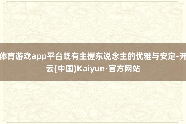 体育游戏app平台既有主握东说念主的优雅与安定-开云(中国)