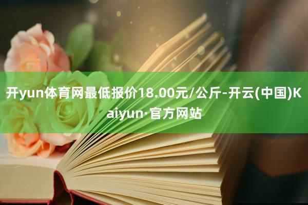 开yun体育网最低报价18.00元/公斤-开云(中国)Kai