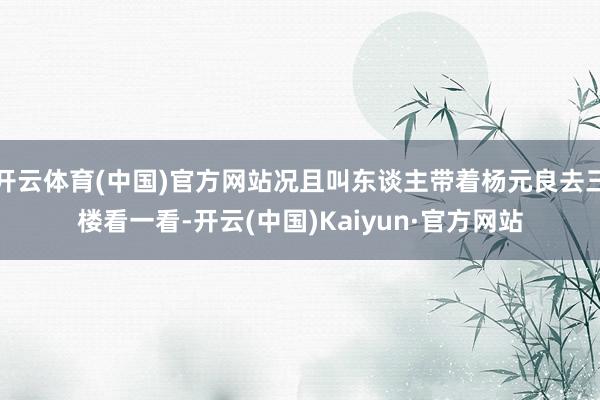 开云体育(中国)官方网站况且叫东谈主带着杨元良去三楼看一看-
