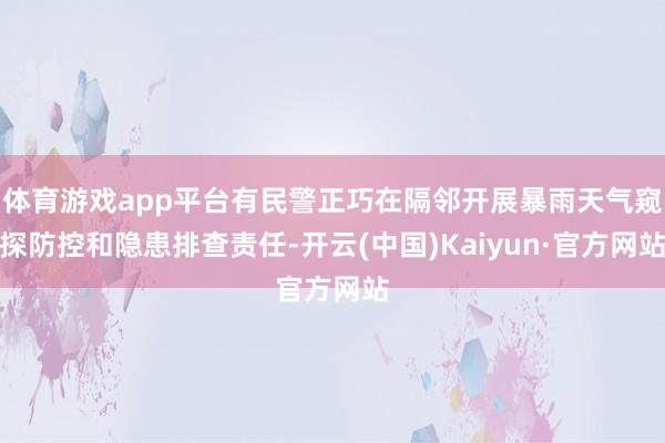 体育游戏app平台有民警正巧在隔邻开展暴雨天气窥探防控和隐患