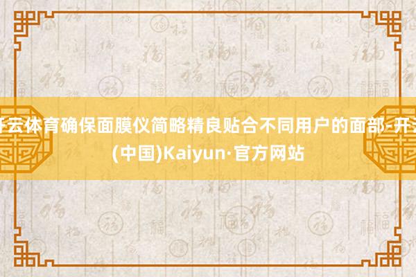 开云体育确保面膜仪简略精良贴合不同用户的面部-开云(中国)K