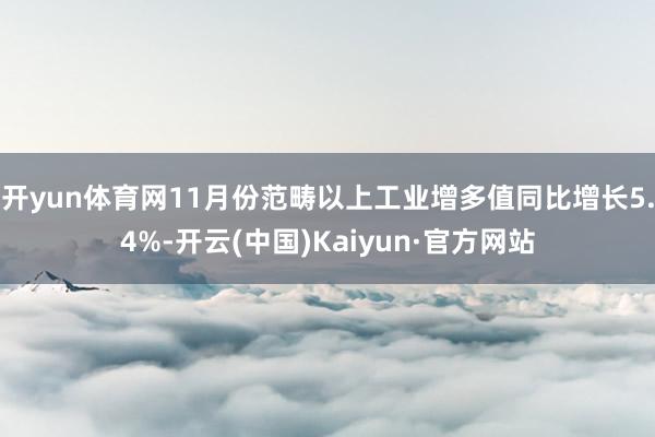 开yun体育网11月份范畴以上工业增多值同比增长5.4%-开