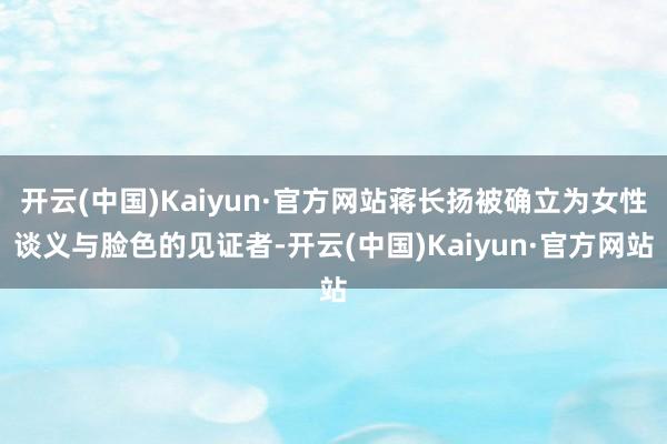 开云(中国)Kaiyun·官方网站蒋长扬被确立为女性谈义与脸