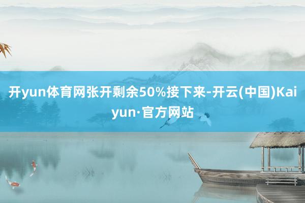 开yun体育网张开剩余50%接下来-开云(中国)Kaiyun