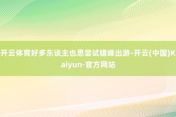 开云体育好多东谈主也思尝试错峰出游-开云(中国)Kaiyun·官方网站