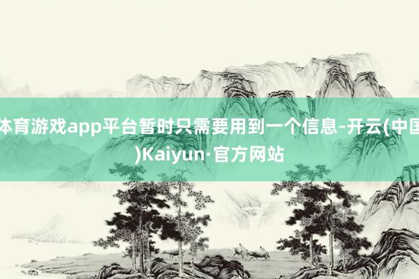 体育游戏app平台暂时只需要用到一个信息-开云(中国)Kai