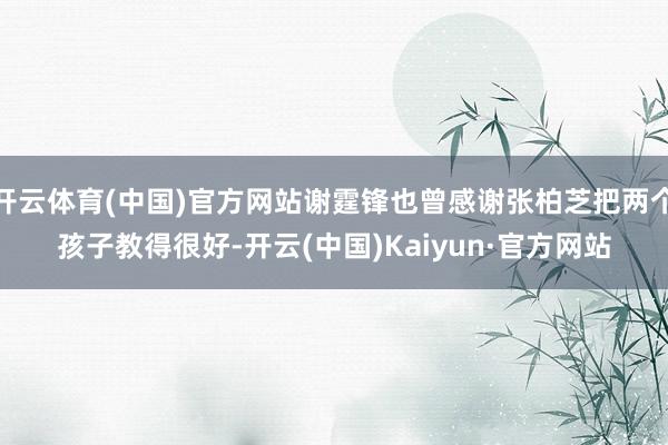 开云体育(中国)官方网站谢霆锋也曾感谢张柏芝把两个孩子教得很