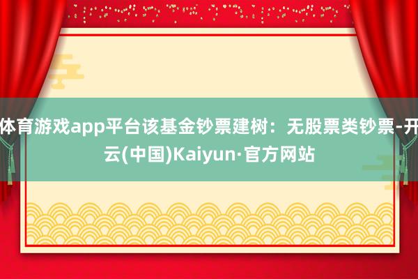 体育游戏app平台该基金钞票建树：无股票类钞票-开云(中国)