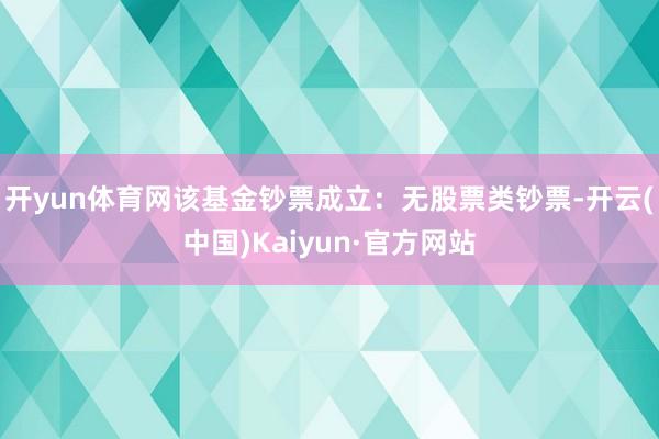开yun体育网该基金钞票成立：无股票类钞票-开云(中国)Ka