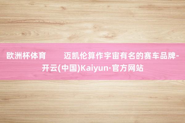 欧洲杯体育        迈凯伦算作宇宙有名的赛车品牌-开云