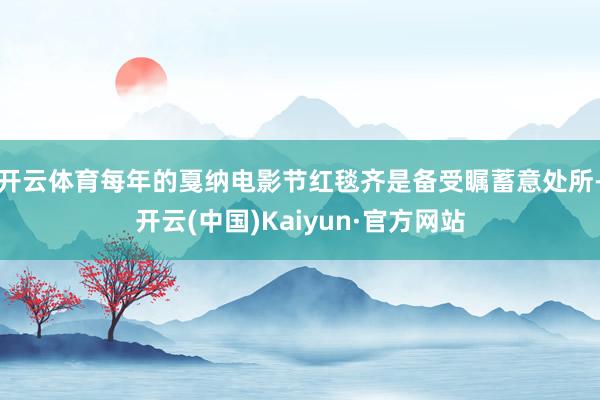 开云体育每年的戛纳电影节红毯齐是备受瞩蓄意处所-开云(中国)Kaiyun·官方网站