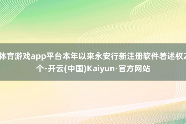 体育游戏app平台本年以来永安行新注册软件著述权2个-开云(
