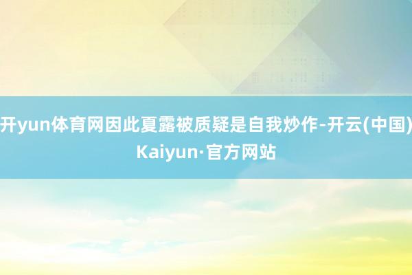 开yun体育网因此夏露被质疑是自我炒作-开云(中国)Kaiyun·官方网站