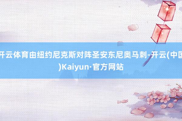 开云体育由纽约尼克斯对阵圣安东尼奥马刺-开云(中国)Kaiy