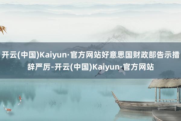 开云(中国)Kaiyun·官方网站好意思国财政部告示措辞严厉