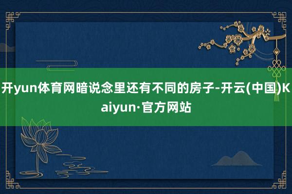 开yun体育网暗说念里还有不同的房子-开云(中国)Kaiyun·官方网站