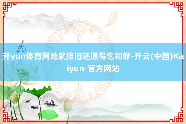 开yun体育网她就照旧还原得饱和好-开云(中国)Kaiyun·官方网站